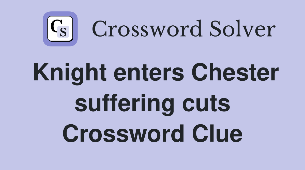 Knight enters Chester suffering cuts Crossword Clue