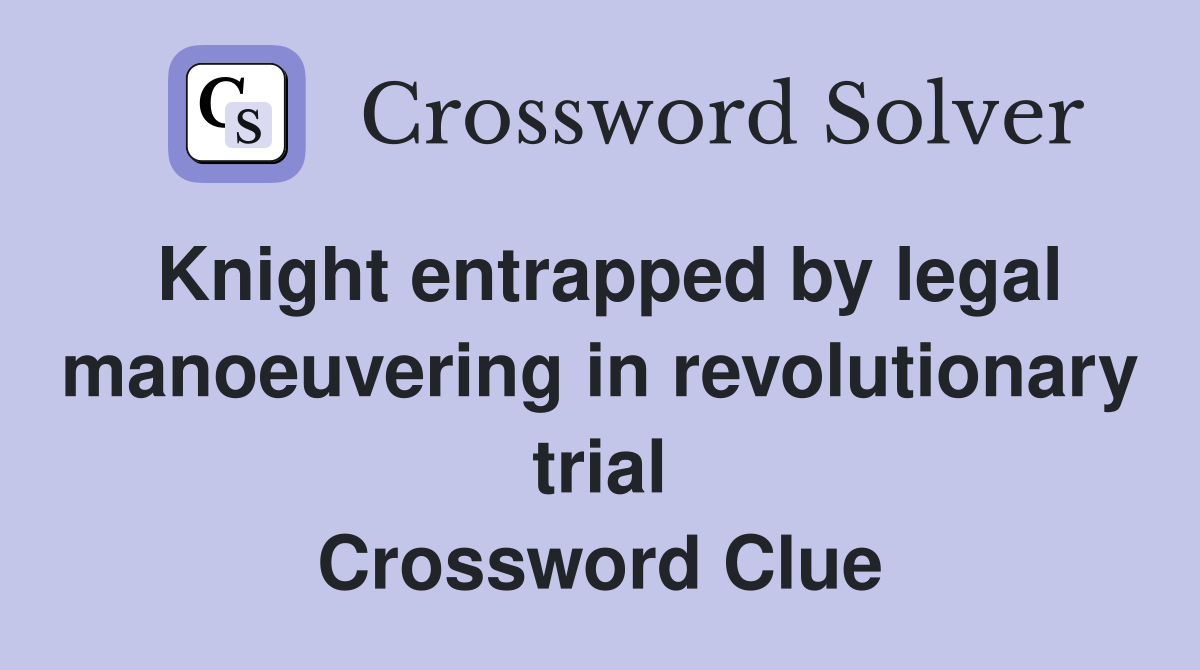 Knight entrapped by legal manoeuvering in revolutionary trial Crossword Clue