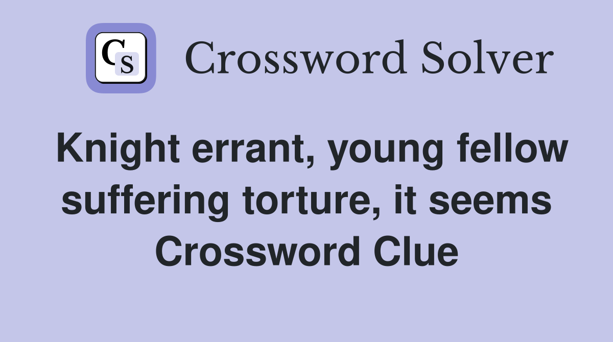 Knight errant, young fellow suffering torture, it seems Crossword Clue