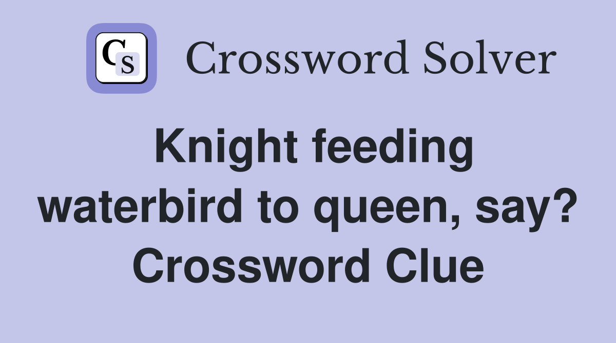 Knight feeding waterbird to queen, say? Crossword Clue