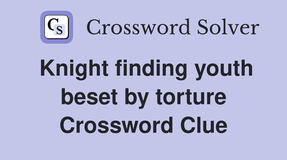 Knight finding youth beset by torture Crossword Clue