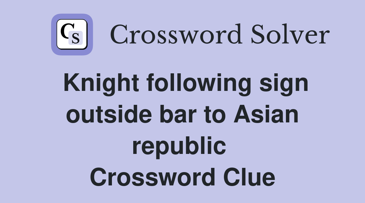 Knight following sign outside bar to Asian republic  Crossword Clue