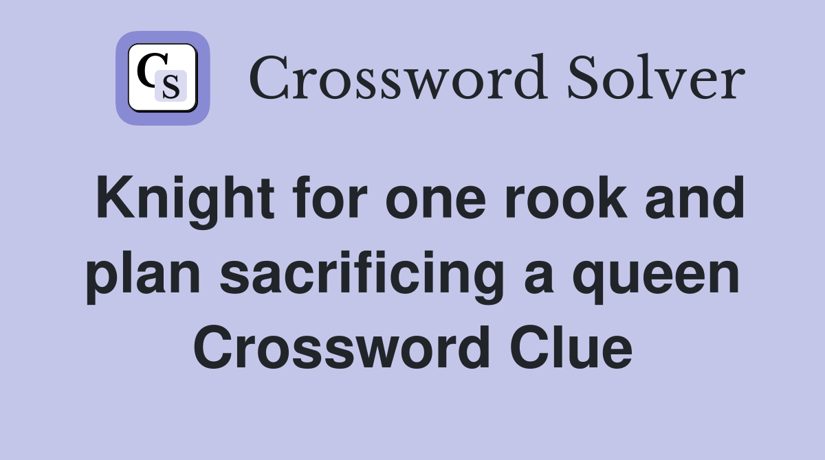 Knight for one rook and plan sacrificing a queen Crossword Clue