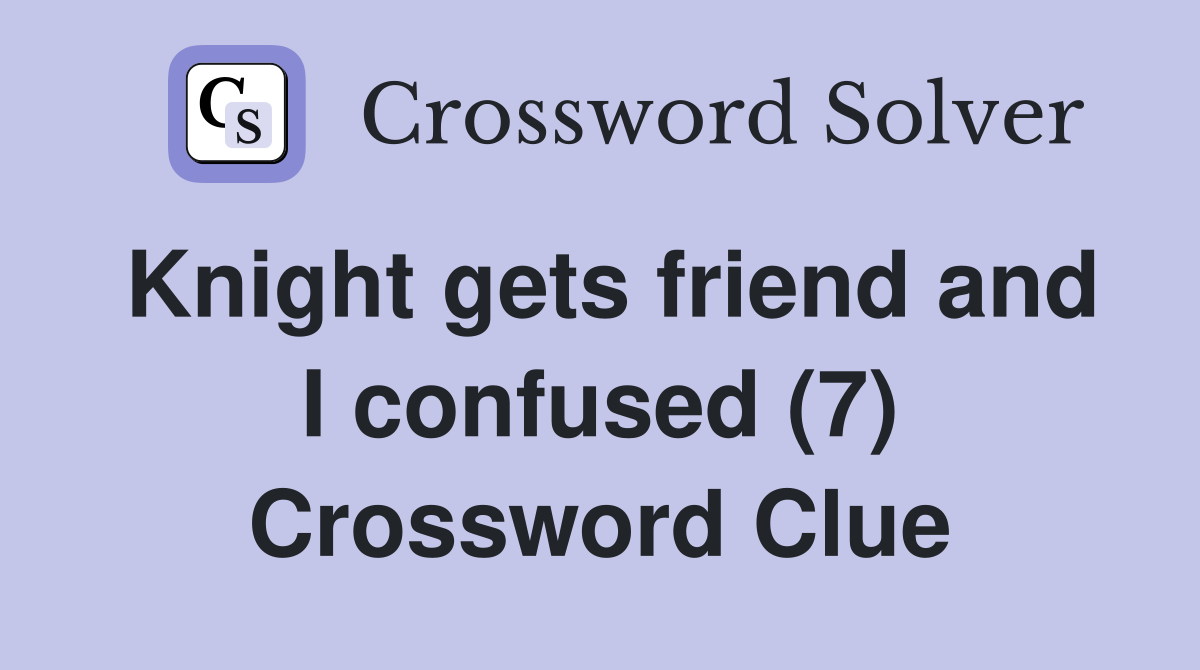 Knight gets friend and I confused (7) Crossword Clue