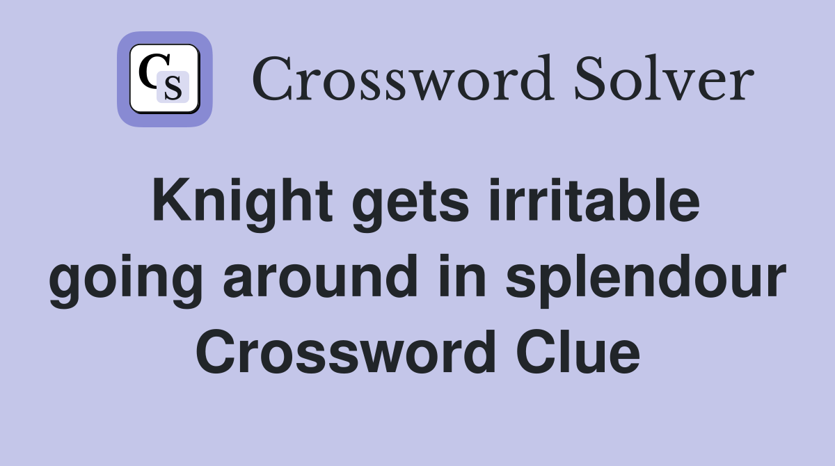 Knight gets irritable going around in splendour Crossword Clue