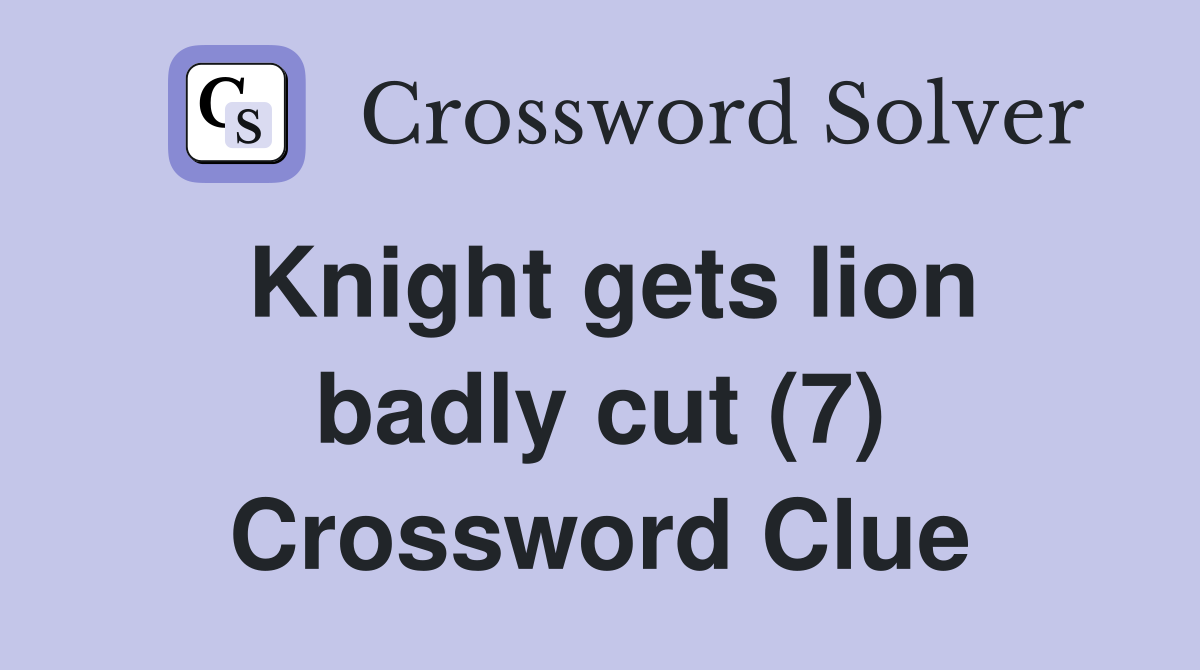 Knight gets lion badly cut (7) Crossword Clue