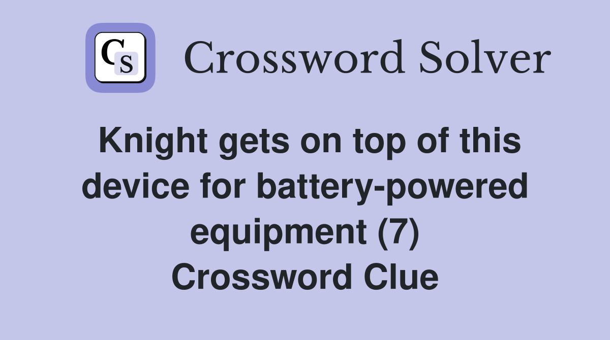 Knight gets on top of this device for battery-powered equipment (7) Crossword Clue