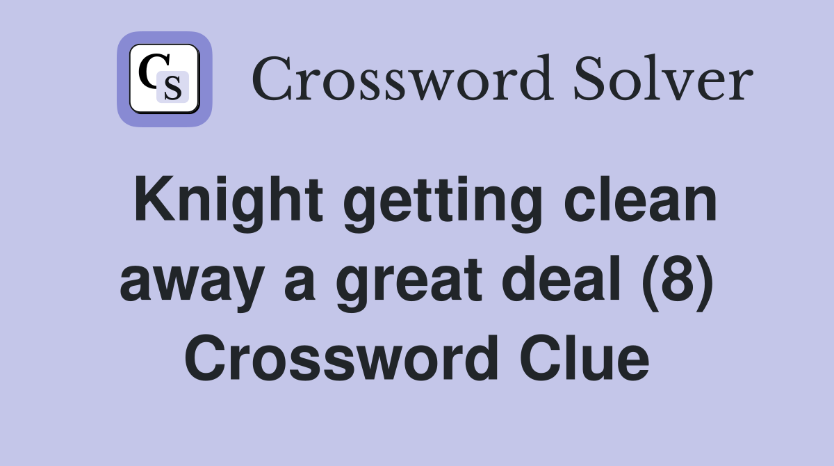 Knight getting clean away a great deal (8) Crossword Clue