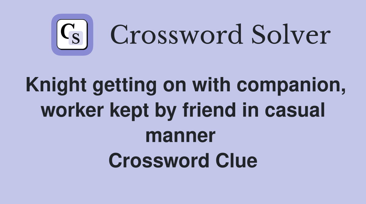 Knight getting on with companion, worker kept by friend in casual manner  Crossword Clue