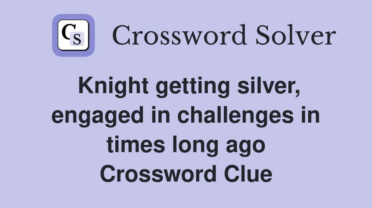 Knight getting silver, engaged in challenges in times long ago Crossword Clue