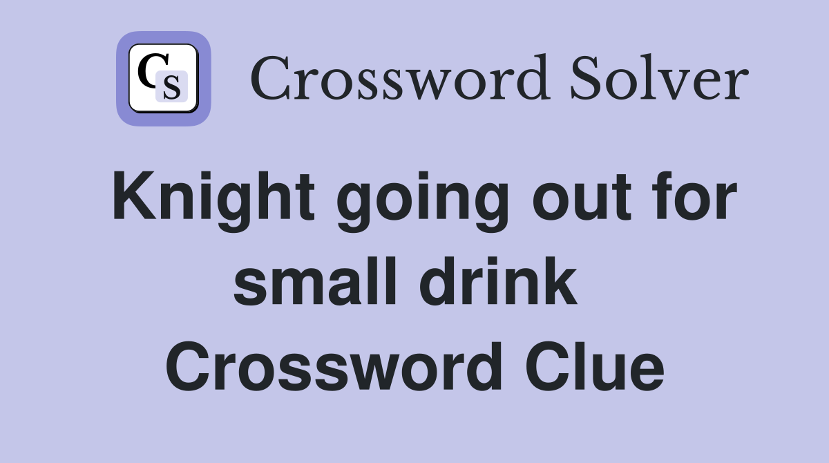 Knight going out for small drink  Crossword Clue