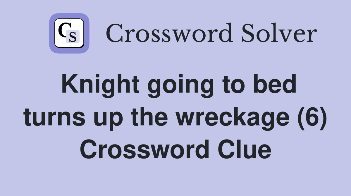 Knight going to bed turns up the wreckage (6) Crossword Clue