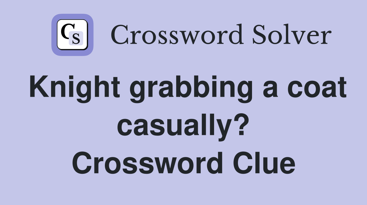 Knight grabbing a coat casually? Crossword Clue