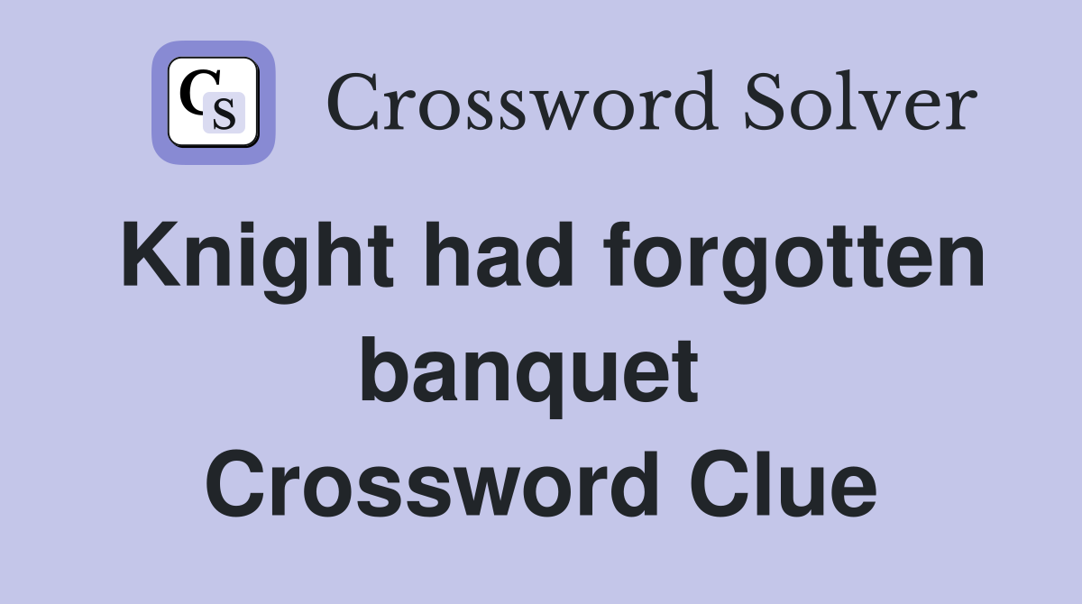 Knight had forgotten banquet  Crossword Clue