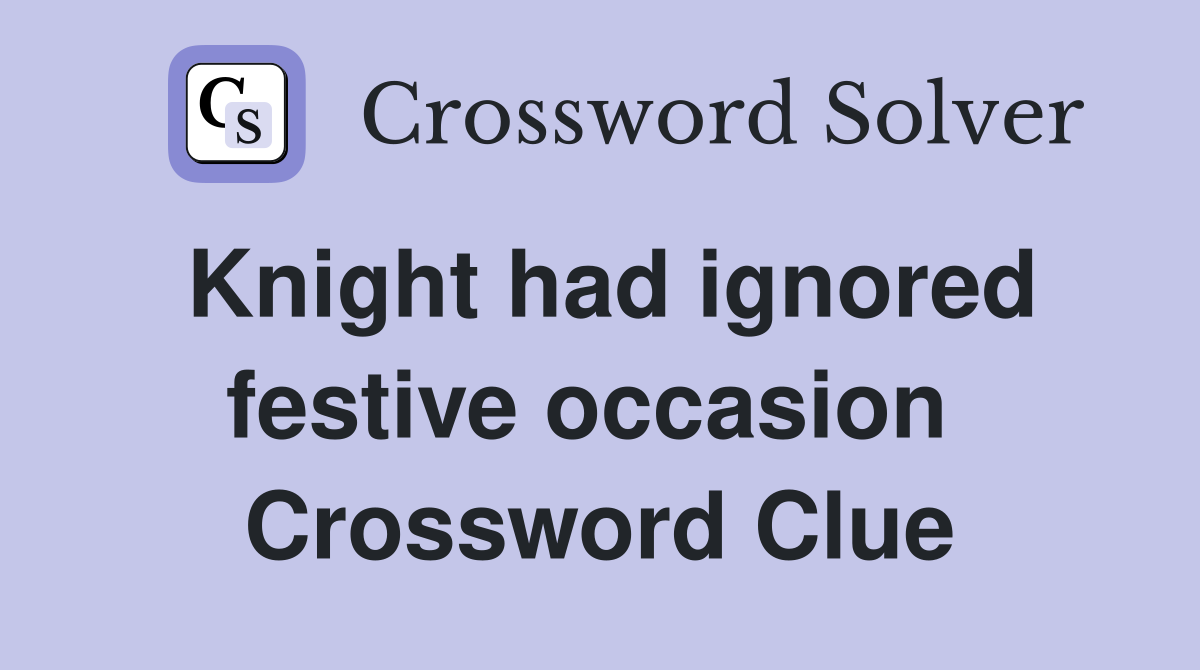 Knight had ignored festive occasion  Crossword Clue