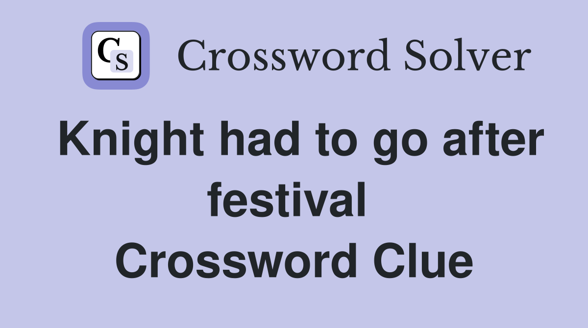 Knight had to go after festival  Crossword Clue