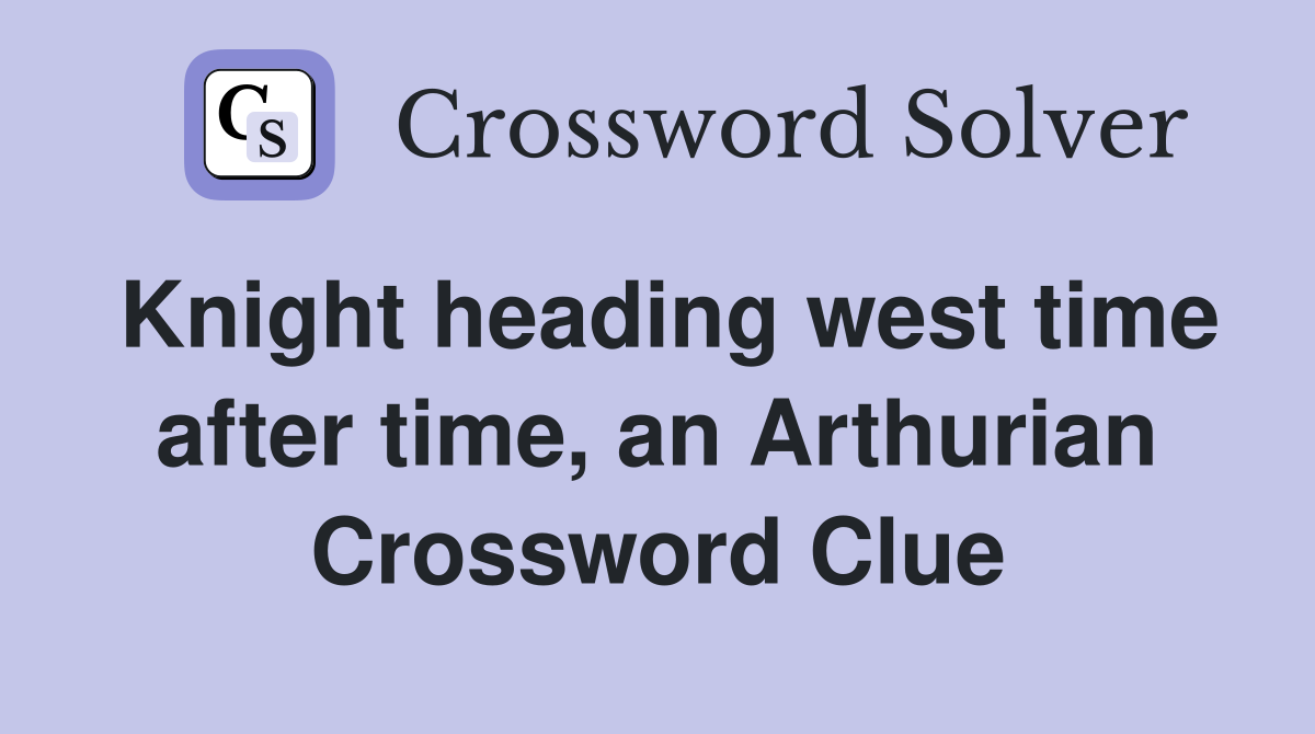 Knight heading west time after time, an Arthurian Crossword Clue