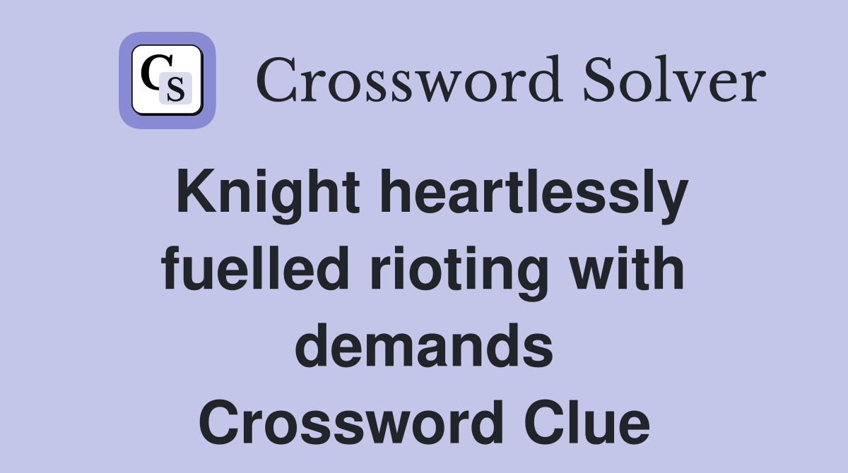 Knight heartlessly fuelled rioting with demands Crossword Clue