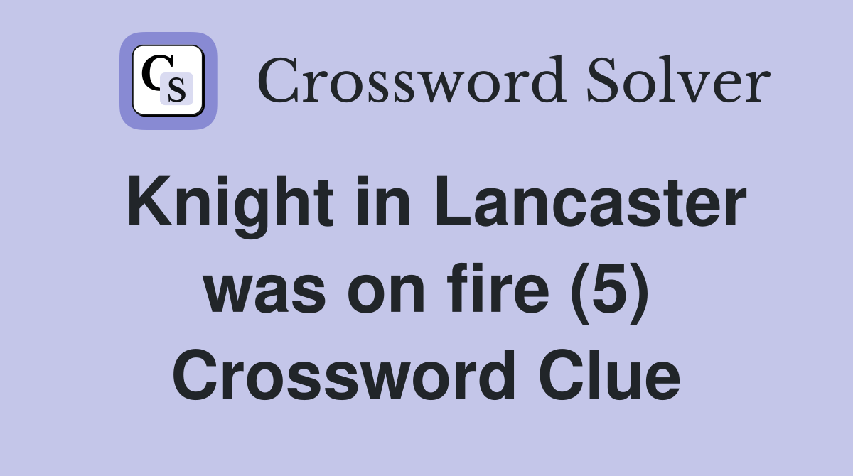 Knight in Lancaster was on fire (5) Crossword Clue