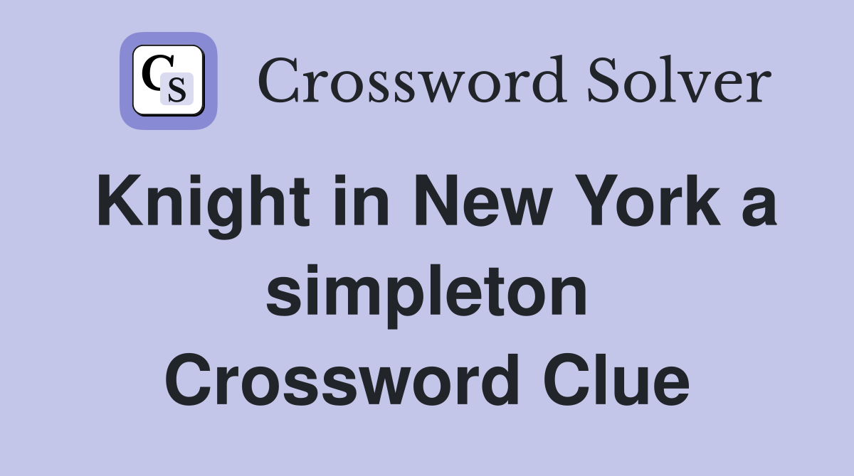 Knight in New York a simpleton Crossword Clue