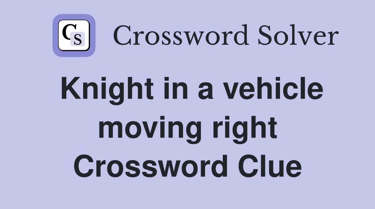 Knight in a vehicle moving right Crossword Clue