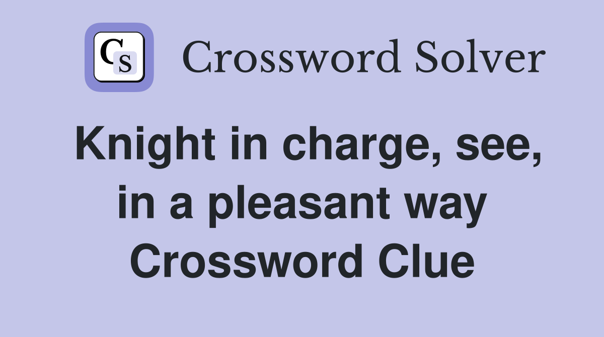 Knight in charge, see, in a pleasant way Crossword Clue