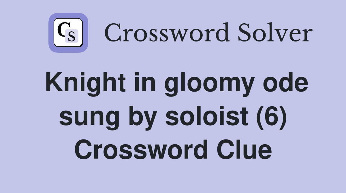 Knight in gloomy ode sung by soloist (6) Crossword Clue