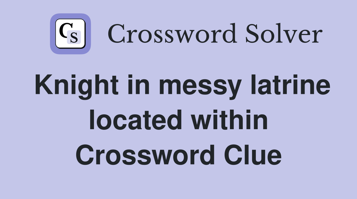 Knight in messy latrine located within Crossword Clue