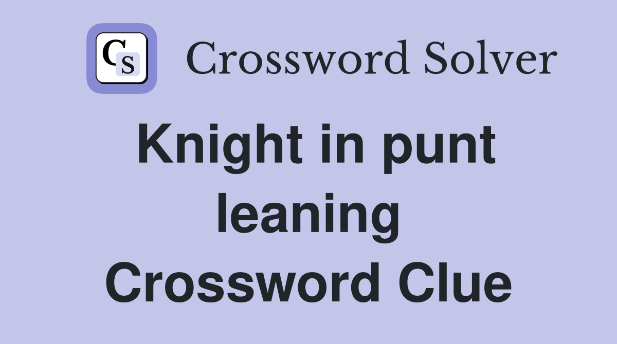 Knight in punt leaning Crossword Clue