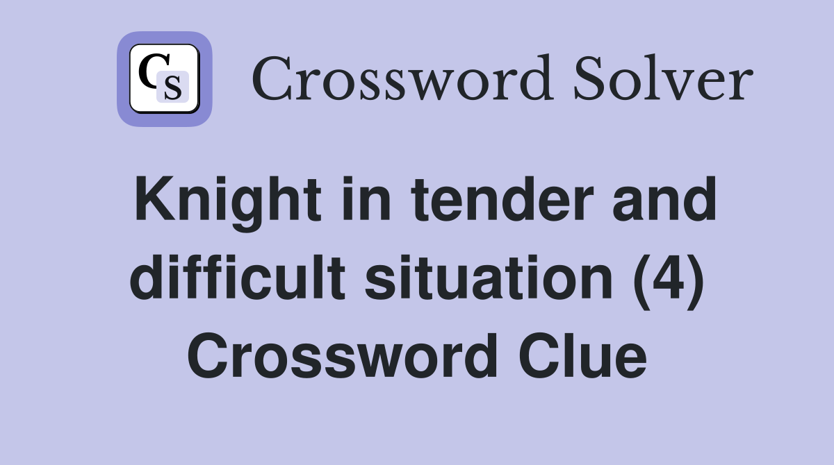 Knight in tender and difficult situation (4) Crossword Clue