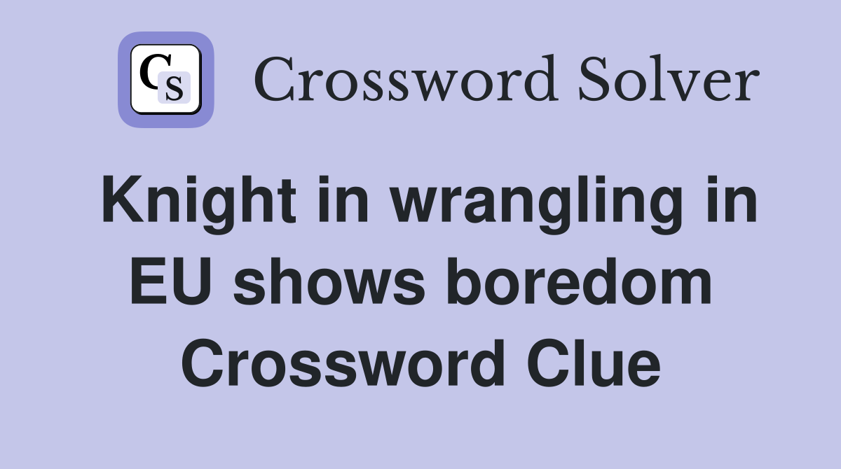 Knight in wrangling in EU shows boredom Crossword Clue