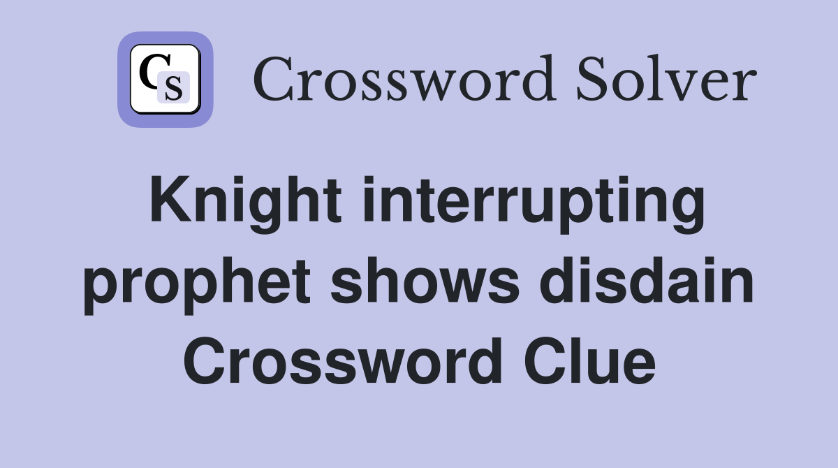 Knight interrupting prophet shows disdain Crossword Clue