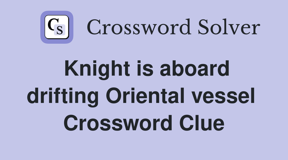 Knight is aboard drifting Oriental vessel  Crossword Clue