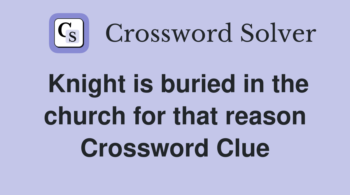 Knight is buried in the church for that reason Crossword Clue