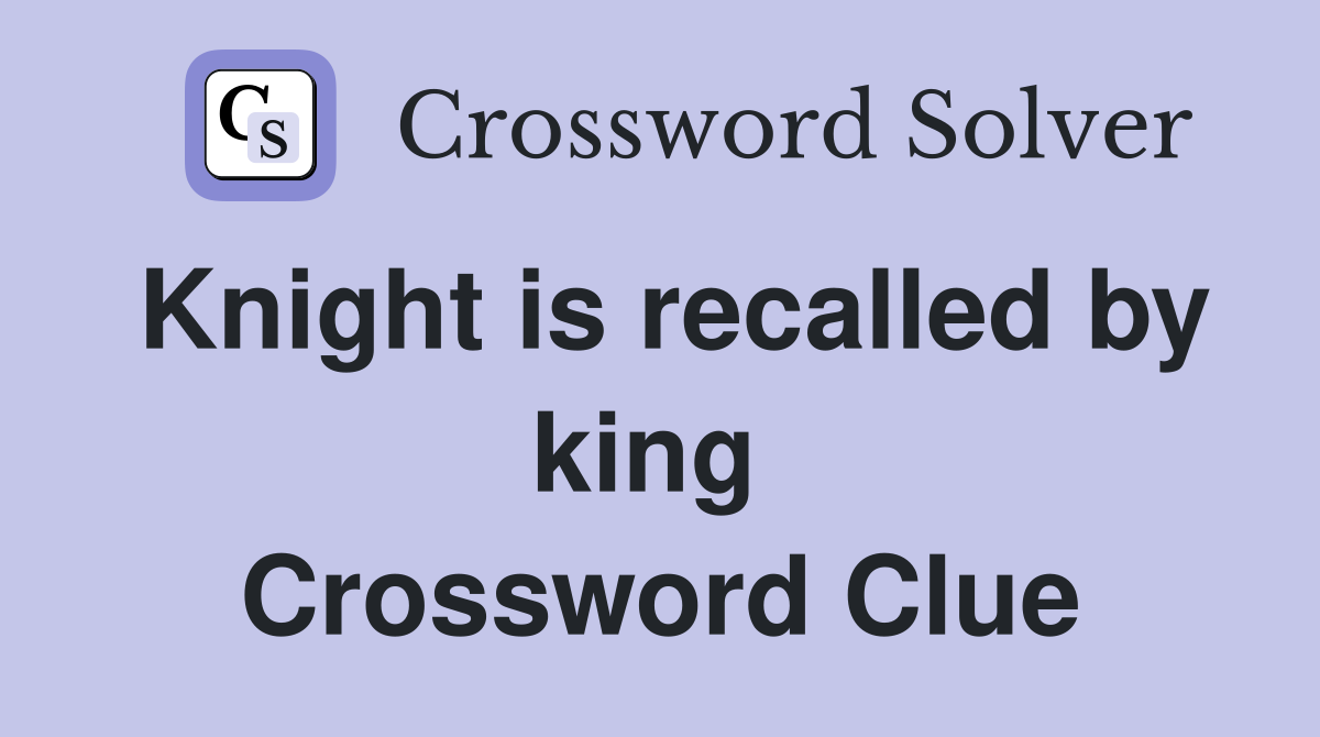 Knight is recalled by king  Crossword Clue