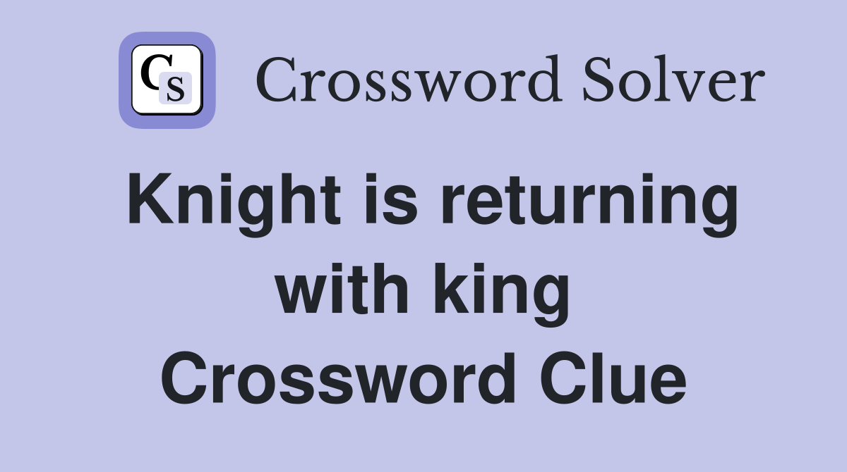 Knight is returning with king Crossword Clue