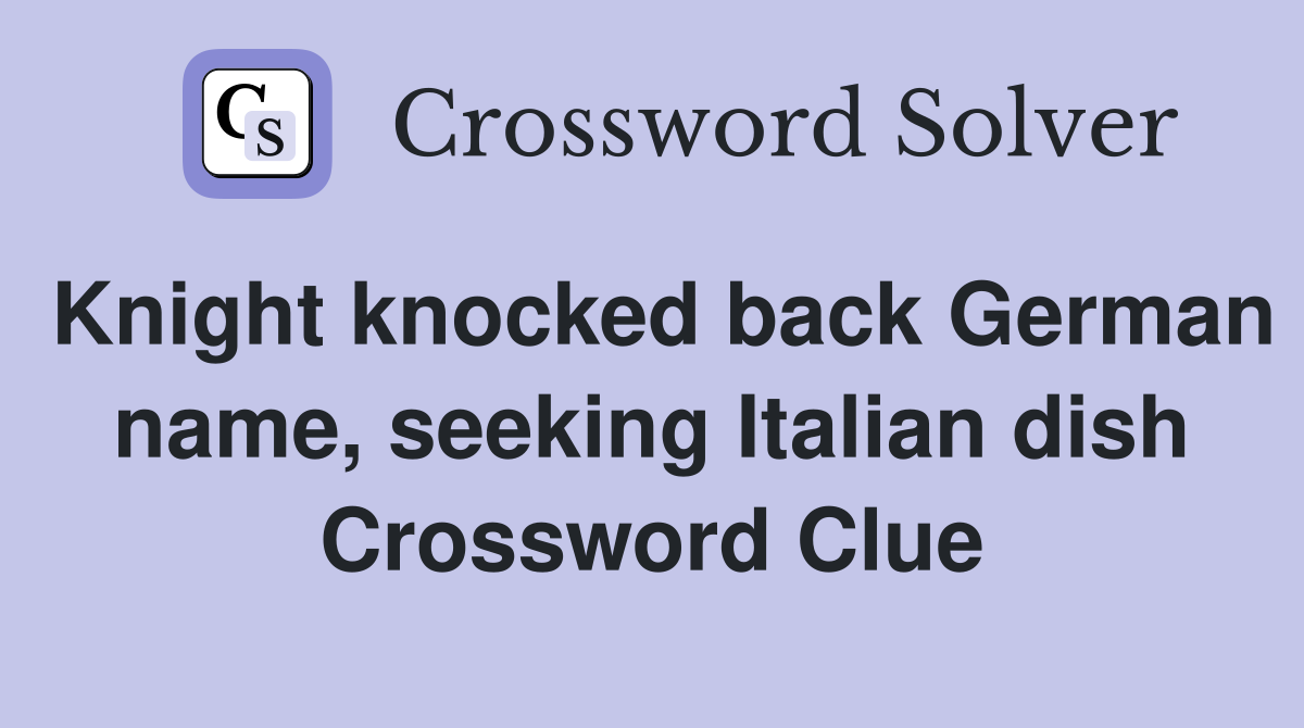 Knight knocked back German name, seeking Italian dish Crossword Clue