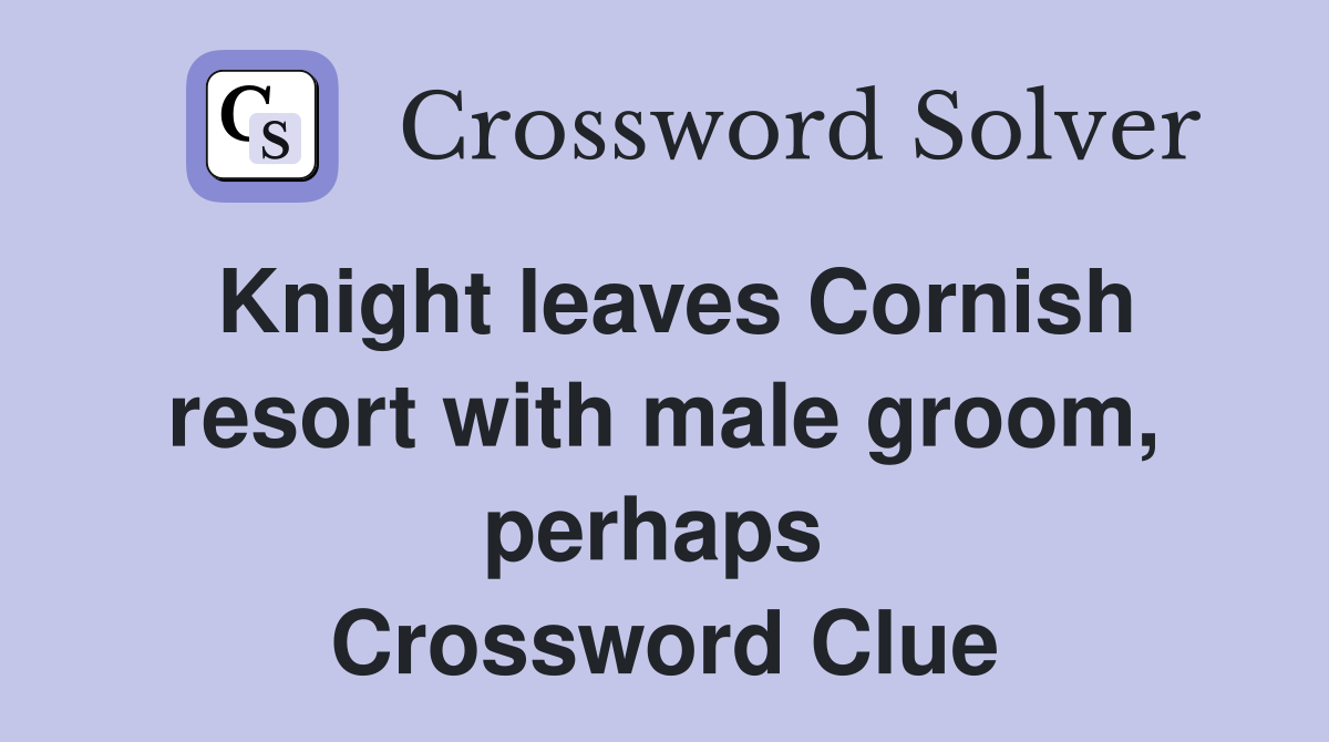 Knight leaves Cornish resort with male groom, perhaps  Crossword Clue