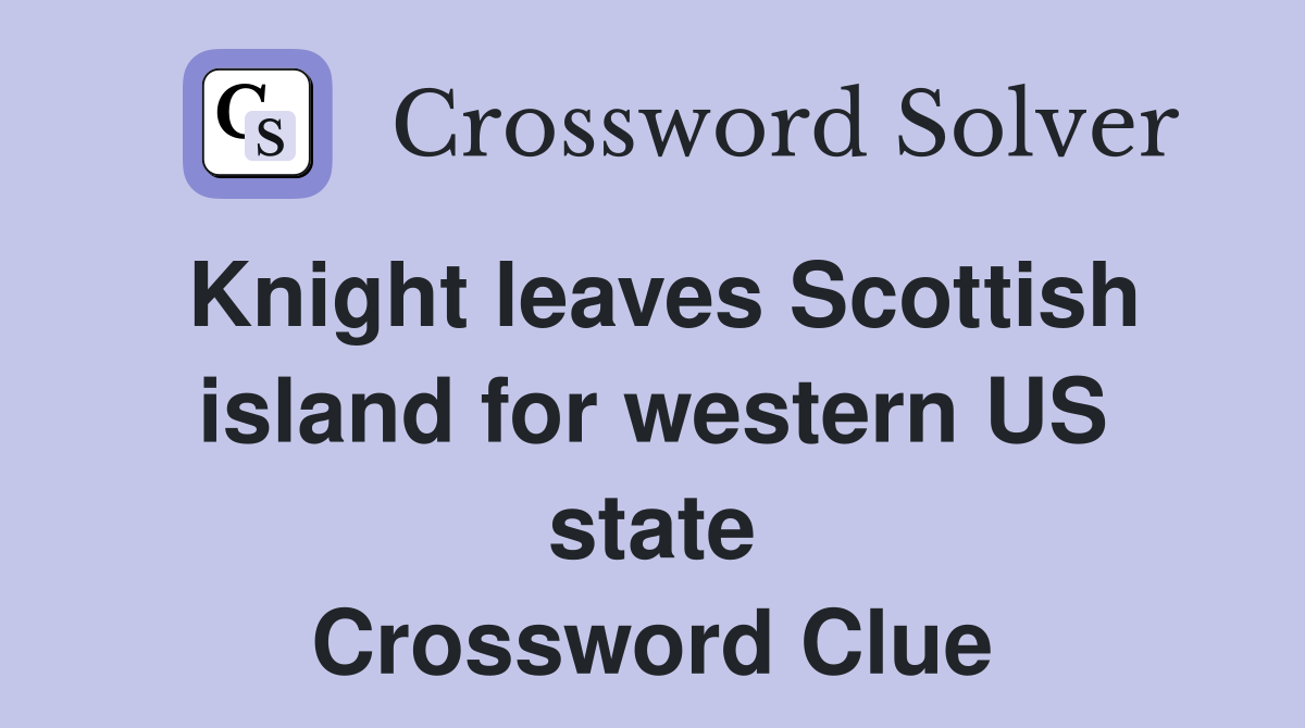 Knight leaves Scottish island for western US state Crossword Clue