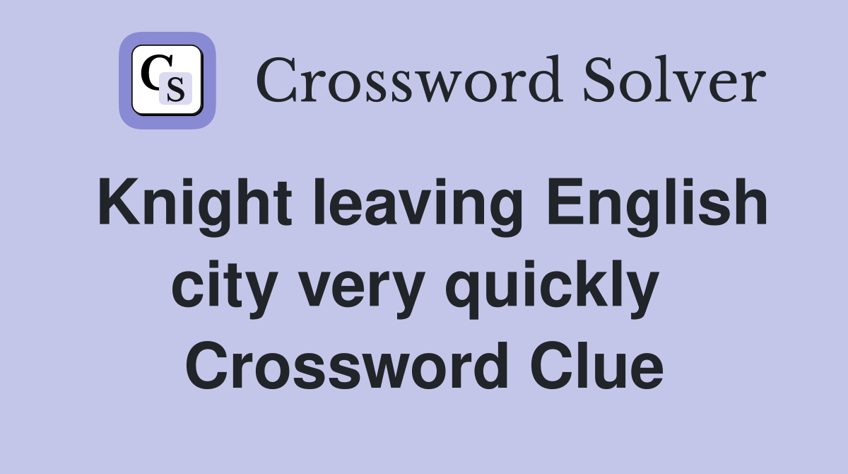 Knight leaving English city very quickly  Crossword Clue