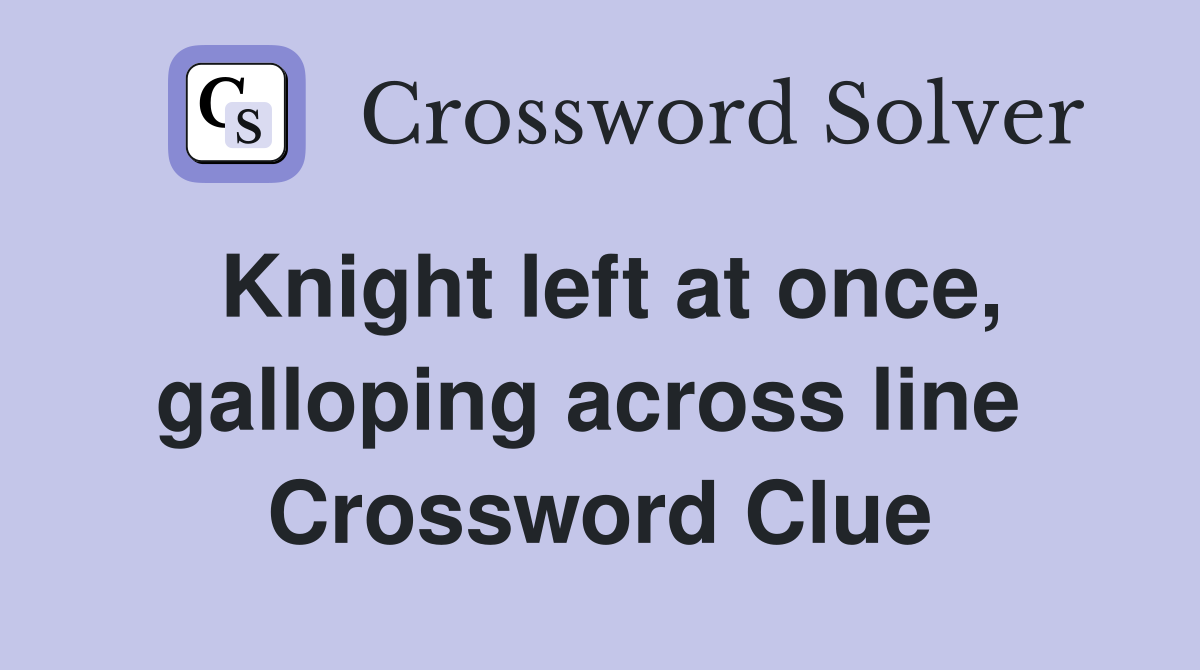 Knight left at once, galloping across line  Crossword Clue