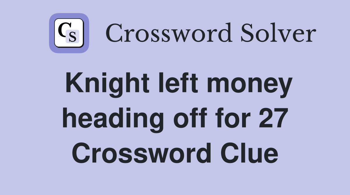 Knight left money heading off for 27 Crossword Clue