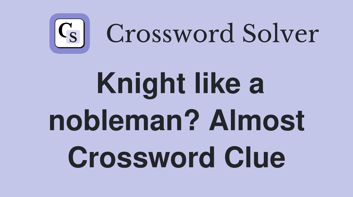 Knight like a nobleman? Almost Crossword Clue