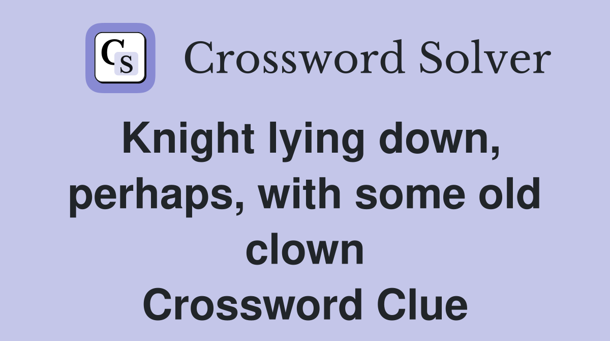 Knight lying down, perhaps, with some old clown Crossword Clue