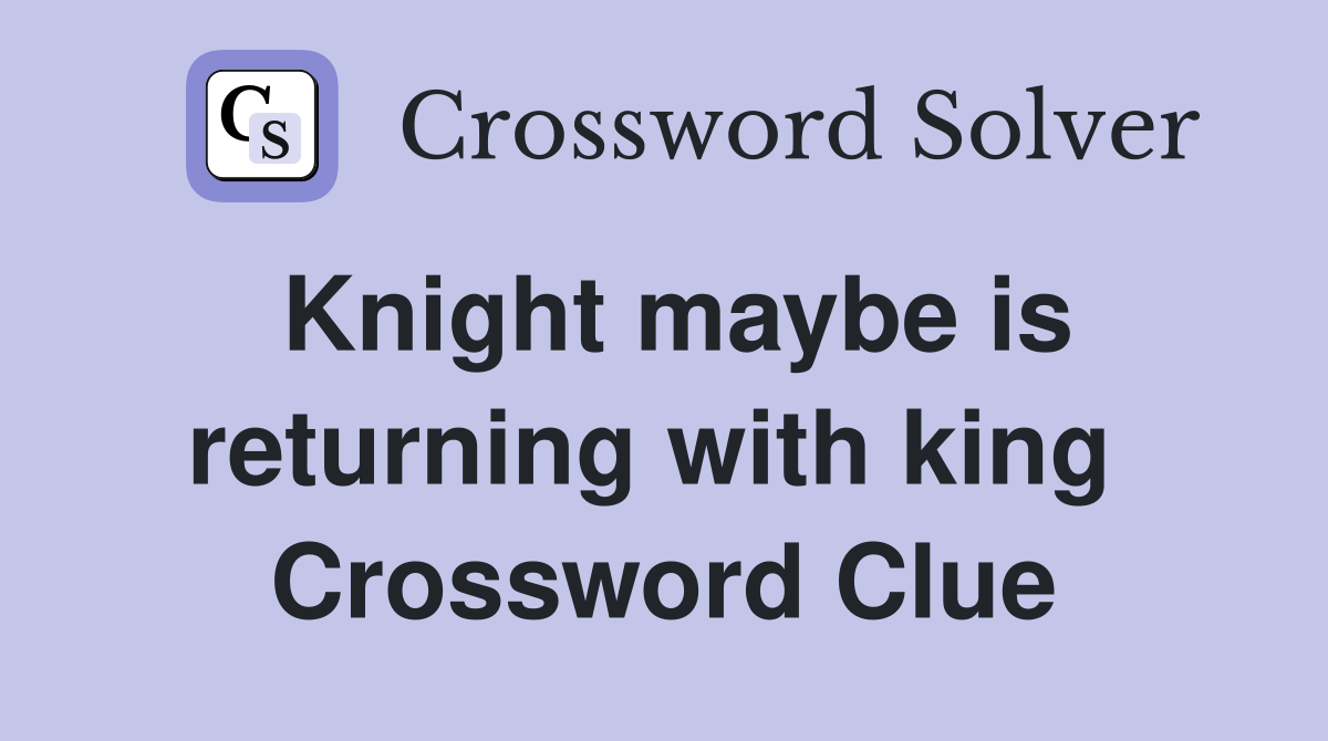 Knight maybe is returning with king  Crossword Clue