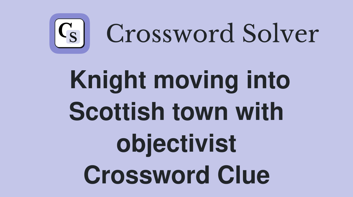 Knight moving into Scottish town with objectivist Crossword Clue