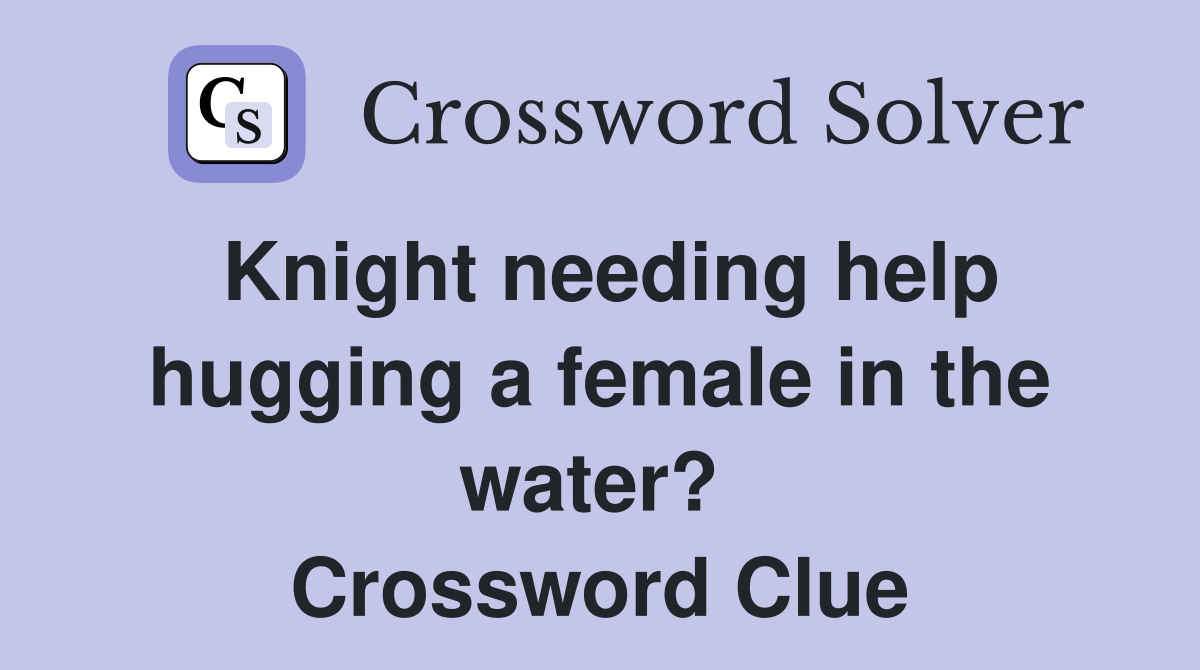 Knight needing help hugging a female in the water?  Crossword Clue
