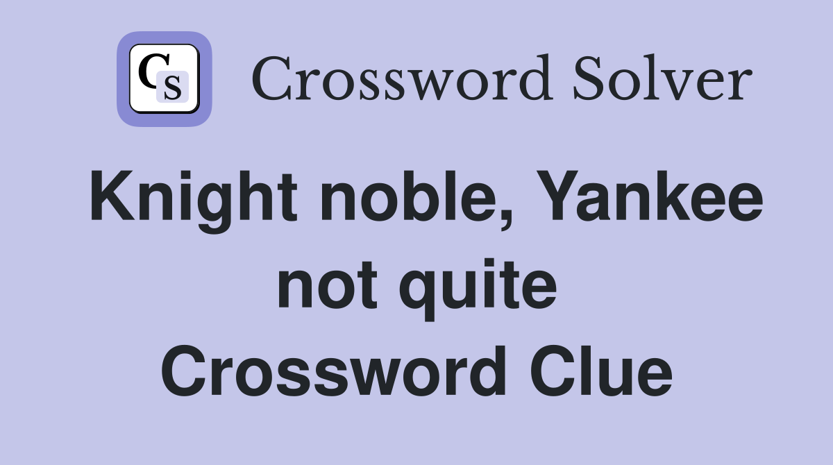 Knight noble, Yankee not quite Crossword Clue