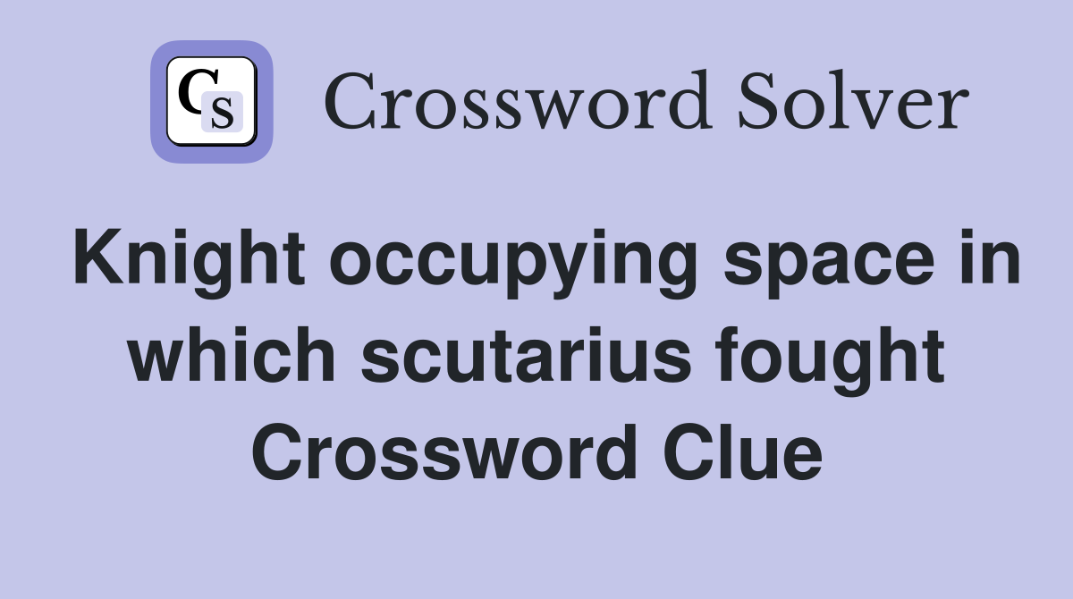 Knight occupying space in which scutarius fought Crossword Clue