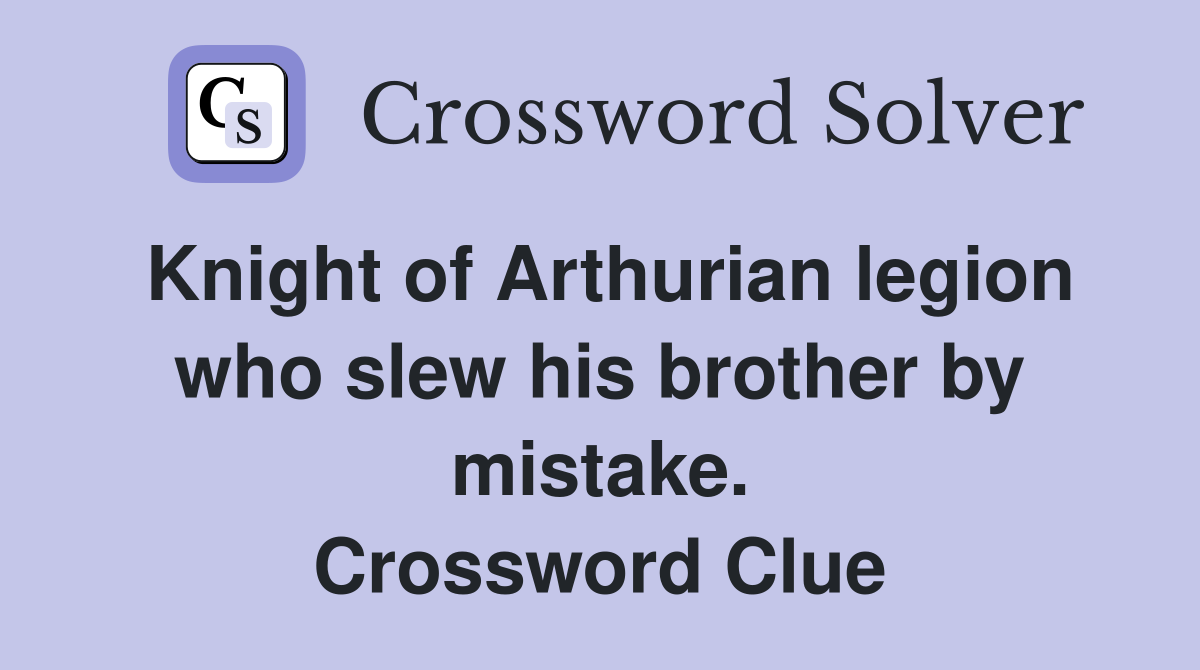 Knight of Arthurian legion who slew his brother by mistake. Crossword Clue
